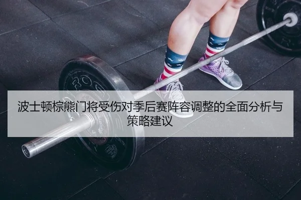 bo-shi-dun-zong-xiong-men-jiang-shou-shang-dui-ji-hou-sai-zhen-rong-tiao-zheng-de-quan-mian-fen-xi-yu-ce-lve-jian-yi-2-384.jpg