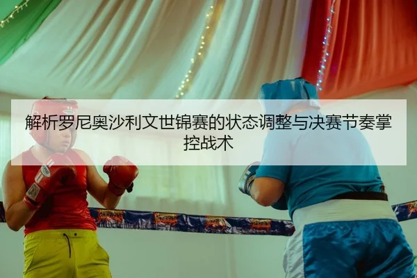 解析罗尼奥沙利文世锦赛的状态调整与决赛节奏掌控战术