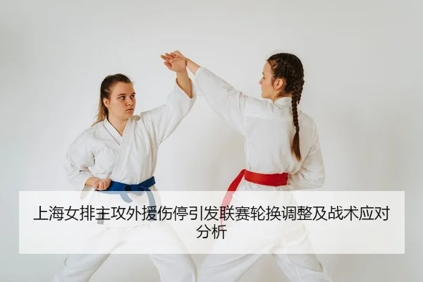 上海女排主攻外援伤停引发联赛轮换调整及战术应对分析
